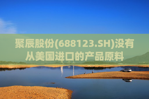 聚辰股份(688123.SH)没有从美国进口的产品原料  第1张