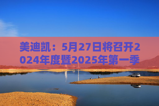 美迪凯：5月27日将召开2024年度暨2025年第一季度业绩说明会  第1张