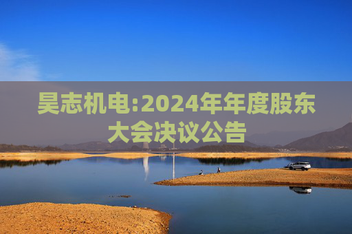 昊志机电:2024年年度股东大会决议公告