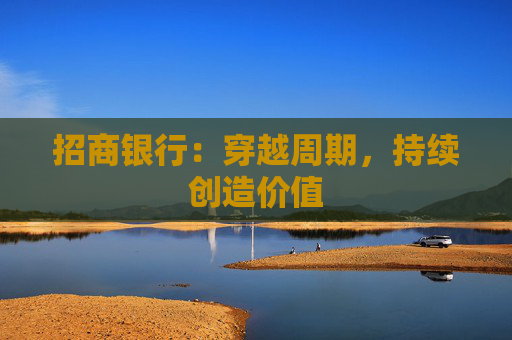 招商银行：穿越周期，持续创造价值