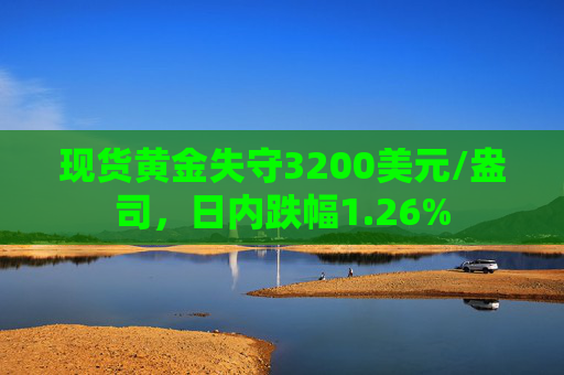 现货黄金失守3200美元/盎司，日内跌幅1.26%  第1张