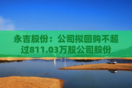 永吉股份：公司拟回购不超过811.03万股公司股份  第1张