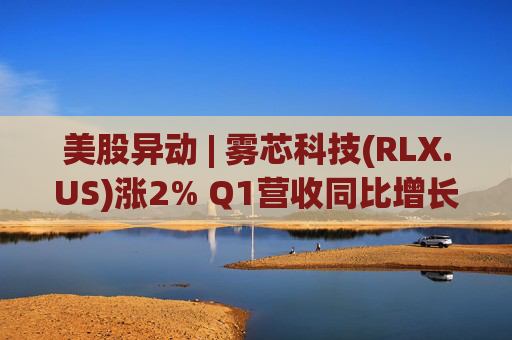美股异动 | 雾芯科技(RLX.US)涨2% Q1营收同比增长46.5% 第1张 美股异动 | 雾芯科技(RLX.US)涨2% Q1营收同比增长46.5% 第1张