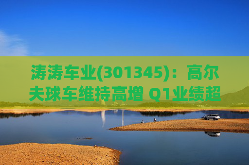 涛涛车业(301345)：高尔夫球车维持高增 Q1业绩超预期