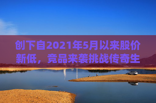 创下自2021年5月以来股价新低，竞品来袭挑战传奇生物(LEGN.US)估值逻辑？