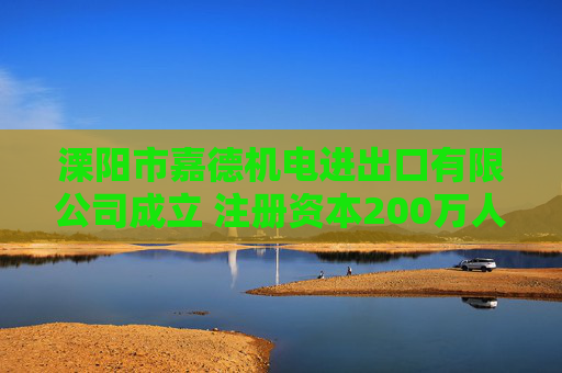 溧阳市嘉德机电进出口有限公司成立 注册资本200万人民币 第1张 溧阳市嘉德机电进出口有限公司成立 注册资本200万人民币 第1张