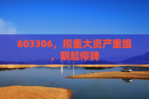 603306，拟重大资产重组，明起停牌