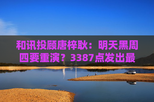 和讯投顾唐梓耿：明天黑周四要重演？3387点发出最后警告，A股明天剧本已定  第1张