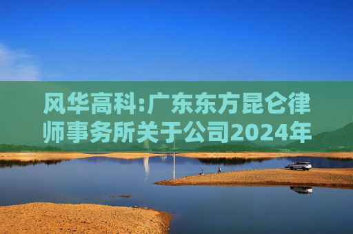 风华高科:广东东方昆仑律师事务所关于公司2024年度股东大会的法律意见书