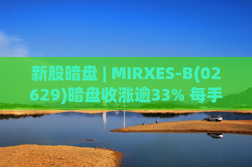 新股暗盘 | MIRXES-B(02629)暗盘收涨逾33% 每手赚790港元