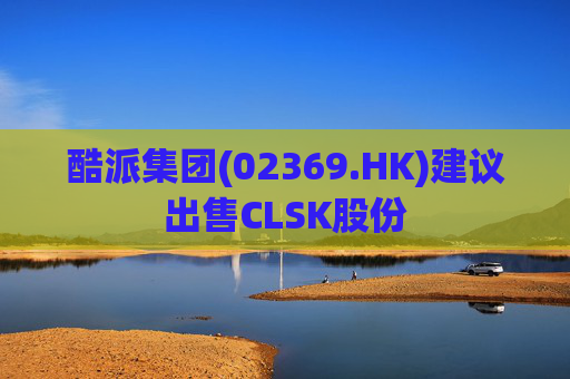 酷派集团(02369.HK)建议出售CLSK股份