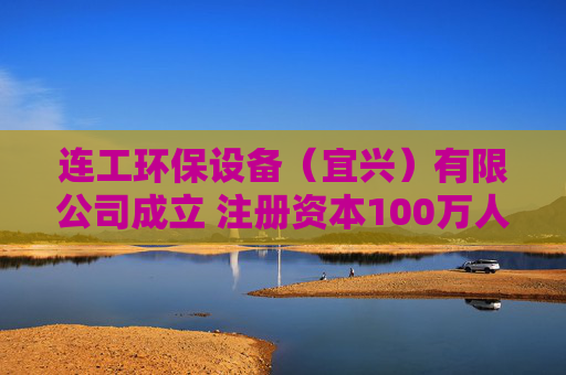 连工环保设备(宜兴)有限公司成立 注册资本100万人民币