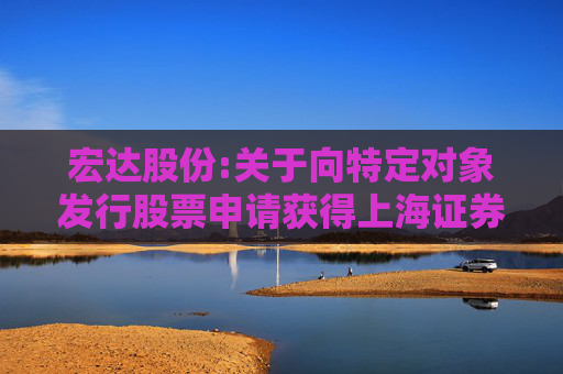 宏达股份:关于向特定对象发行股票申请获得上海证券交易所审核通过的公告