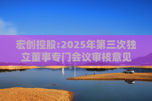 宏创控股:2025年第三次独立董事专门会议审核意见  第1张
