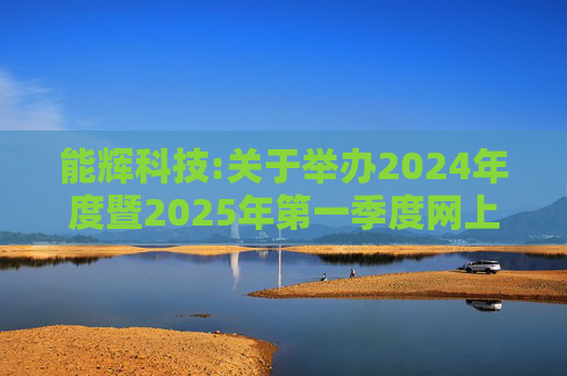 能辉科技:关于举办2024年度暨2025年第一季度网上业绩说明会的公告  第1张