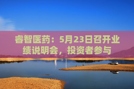 睿智医药:5月23日召开业绩说明会,投资者参与