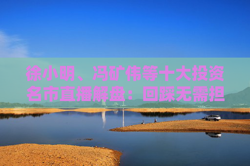 徐小明、冯矿伟等十大投资名市直播解盘:回踩无需担心,依旧是看日线的3浪上升 第1张 徐小明、冯矿伟等十大投资名市直播解盘:回踩无需担心,依旧是看日线的3浪上升 第1张