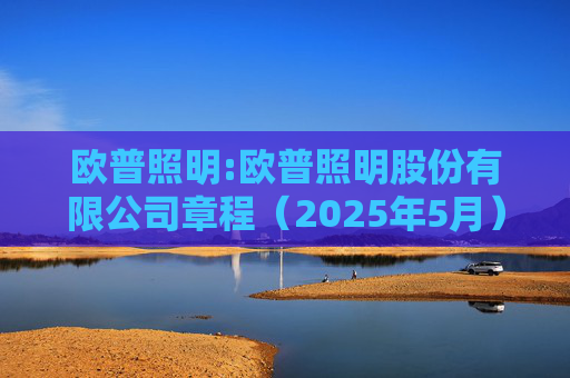 欧普照明:欧普照明股份有限公司章程(2025年5月)