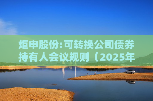 炬申股份:可转换公司债券持有人会议规则(2025年5月修订)
