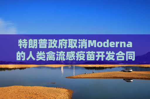 特朗普政府取消Moderna的人类禽流感疫苗开发合同