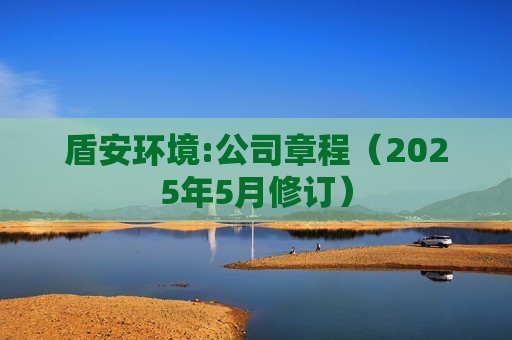 盾安环境:公司章程（2025年5月修订）