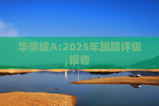 华侨城A:2025年跟踪评级报告  第1张