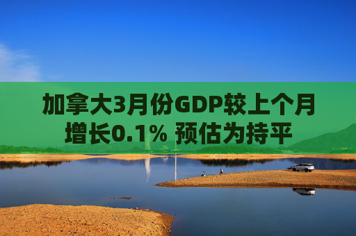加拿大3月份GDP较上个月增长0.1% 预估为持平  第1张