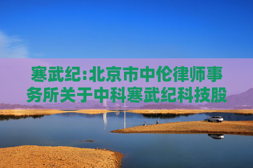 寒武纪:北京市中伦律师事务所关于中科寒武纪科技股份有限公司2023年限制性股票激励计划首次授予部分第一个归属期归属条件成就暨部分限制性股票作废事项的法律意见书  第1张