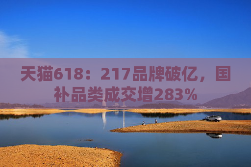 天猫618:217品牌破亿,国补品类成交增283%
