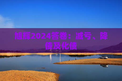 旭辉2024答卷:减亏、降债及化债