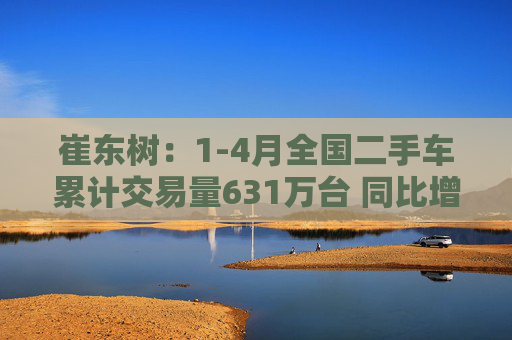 崔东树：1-4月全国二手车累计交易量631万台 同比增0.5%  第1张