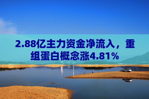 2.88亿主力资金净流入，重组蛋白概念涨4.81%  第1张